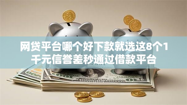 网贷平台哪个好下款就选这8个1千元信誉差秒通过借款平台 网贷平台哪个好下款就选这8个1千元信誉差秒通过借款平台
