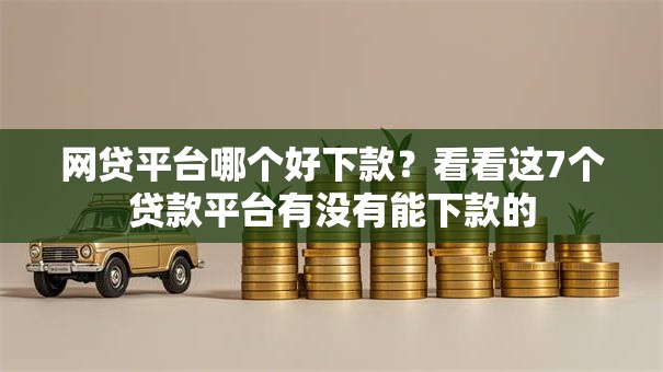 网贷平台哪个好下款？看看这7个贷款平台有没有能下款的
