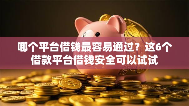 哪个平台借钱最容易通过？这6个借款平台借钱安全可以试试