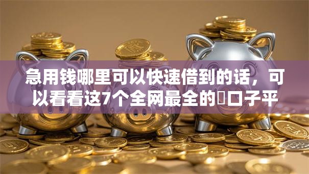 急用钱哪里可以快速借到的话，可以看看这7个全网最全的黒口子平台