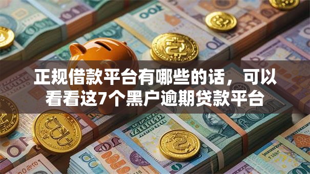 正规借款平台有哪些的话,可以看看这7个黑户逾期贷款平台 正规借款平台有哪些的话,可以看看这7个黑户逾期贷款平台