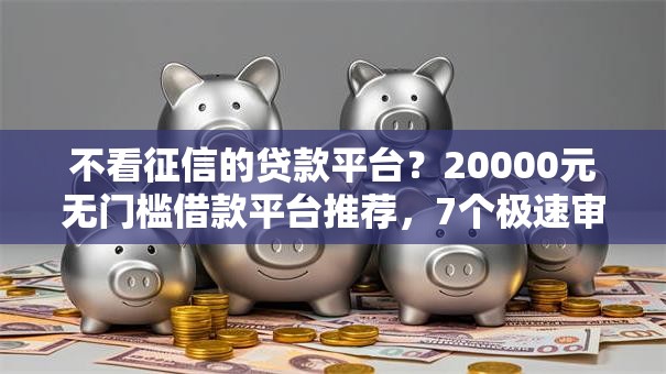 不看征信的贷款平台?20000元无门槛借款平台推荐,7个极速审核的网贷软件盘点 不看征信的贷款平台?20000元无门槛借款平台推荐,7个极速审核的网贷软件盘点