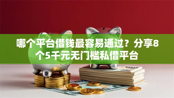 哪个平台借钱最容易通过？分享8个5千元无门槛私借平台
