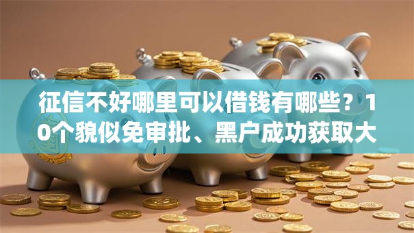 征信不好哪里可以借钱有哪些?10个貌似免审批、黑户成功获取大额贷款的app合集 征信不好哪里可以借钱有哪些?10个貌似免审批、黑户成功获取大额贷款的app合集