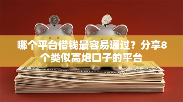 哪个平台借钱最容易通过?分享8个类似高炮口子的平台 哪个平台借钱最容易通过?分享8个类似高炮口子的平台