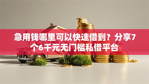 急用钱哪里可以快速借到？分享7个6千元无门槛私借平台