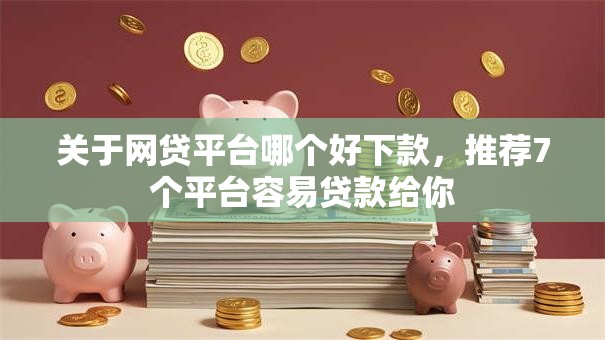 关于网贷平台哪个好下款,推荐7个平台容易贷款给你 关于网贷平台哪个好下款,推荐7个平台容易贷款给你