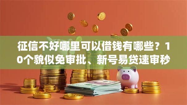 征信不好哪里可以借钱有哪些?10个貌似免审批、新号易贷速审秒下款app合集 征信不好哪里可以借钱有哪些?10个貌似免审批、新号易贷速审秒下款app合集
