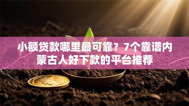 小额贷款哪里最可靠?7个靠谱内蒙古人好下款的平台推荐 小额贷款哪里最可靠?7个靠谱内蒙古人好下款的平台推荐
