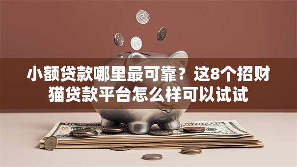 小额贷款哪里最可靠?这8个招财猫贷款平台怎么样可以试试 小额贷款哪里最可靠?这8个招财猫贷款平台怎么样可以试试