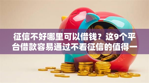 征信不好哪里可以借钱？这9个平台借款容易通过不看征信的值得一试