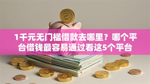 1千元无门槛借款去哪里？哪个平台借钱最容易通过看这5个平台