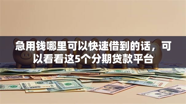 急用钱哪里可以快速借到的话,可以看看这5个分期贷款平台 急用钱哪里可以快速借到的话,可以看看这5个分期贷款平台