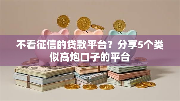 不看征信的贷款平台?分享5个类似高炮口子的平台 不看征信的贷款平台?分享5个类似高炮口子的平台