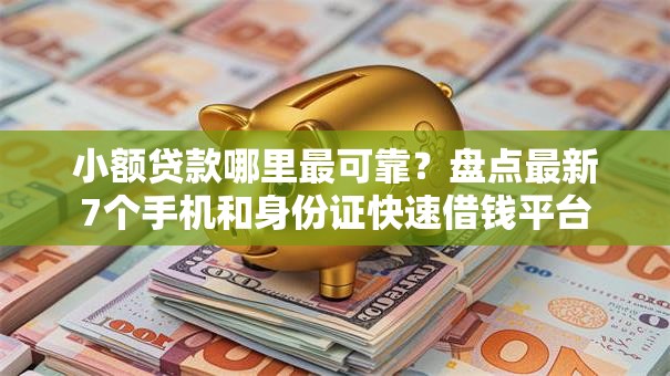 小额贷款哪里最可靠?盘点最新7个手机和身份证快速借钱平台 小额贷款哪里最可靠?盘点最新7个手机和身份证快速借钱平台