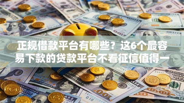 正规借款平台有哪些?这6个最容易下款的贷款平台不看征信值得一试 正规借款平台有哪些?这6个最容易下款的贷款平台不看征信值得一试