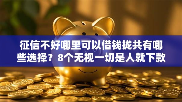 征信不好哪里可以借钱拢共有哪些选择?8个无视一切是人就下款的平台详解 征信不好哪里可以借钱拢共有哪些选择?8个无视一切是人就下款的平台详解