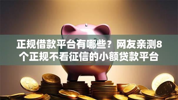 正规借款平台有哪些?网友亲测8个正规不看征信的小额贷款平台盘点 正规借款平台有哪些?网友亲测8个正规不看征信的小额贷款平台盘点