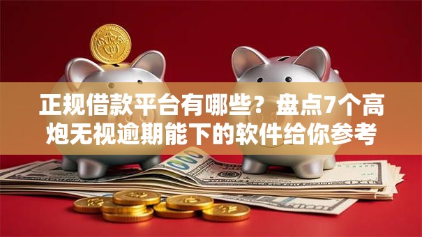 正规借款平台有哪些?盘点7个高炮无视逾期能下的软件给你参考 正规借款平台有哪些?盘点7个高炮无视逾期能下的软件给你参考