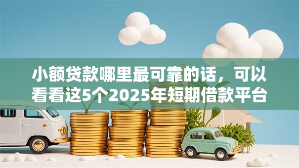 小额贷款哪里最可靠的话,可以看看这5个2025年短期借款平台,7到14天 小额贷款哪里最可靠的话,可以看看这5个2025年短期借款平台,7到14天