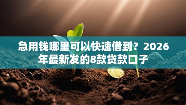 急用钱哪里可以快速借到?2026年最新发的8款贷款口子 急用钱哪里可以快速借到?2026年最新发的8款贷款口子
