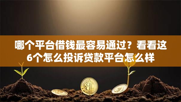哪个平台借钱最容易通过?看看这6个怎么投诉贷款平台怎么样 哪个平台借钱最容易通过?看看这6个怎么投诉贷款平台怎么样