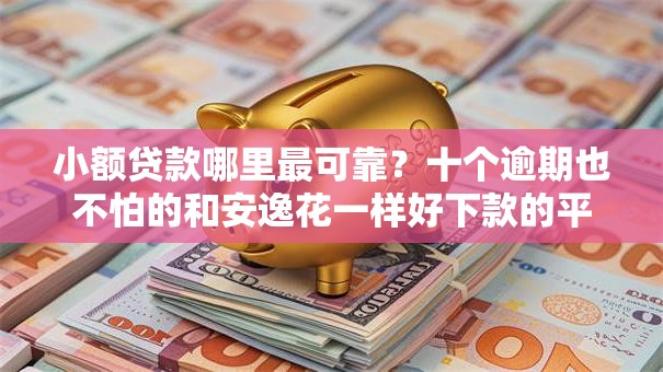 小额贷款哪里最可靠?十个逾期也不怕的和安逸花一样好下款的平台 小额贷款哪里最可靠?十个逾期也不怕的和安逸花一样好下款的平台