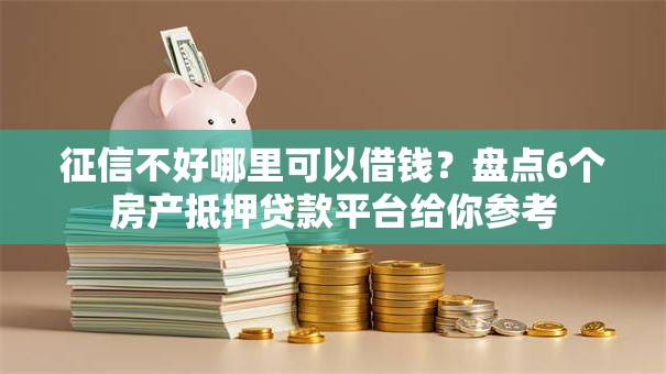 征信不好哪里可以借钱?盘点6个房产抵押贷款平台给你参考 征信不好哪里可以借钱?盘点6个房产抵押贷款平台给你参考