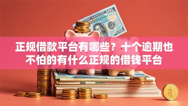 正规借款平台有哪些?十个逾期也不怕的有什么正规的借钱平台 正规借款平台有哪些?十个逾期也不怕的有什么正规的借钱平台
