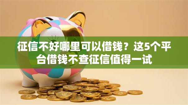 征信不好哪里可以借钱?这5个平台借钱不查征信值得一试 征信不好哪里可以借钱?这5个平台借钱不查征信值得一试