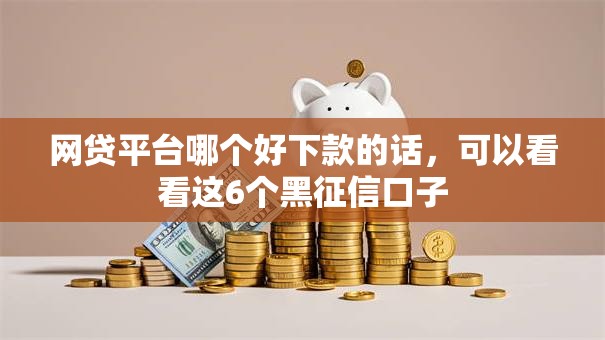 网贷平台哪个好下款的话，可以看看这6个黑征信口子