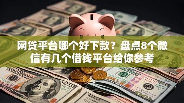 网贷平台哪个好下款?盘点8个微信有几个借钱平台给你参考 网贷平台哪个好下款?盘点8个微信有几个借钱平台给你参考