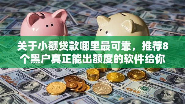 关于小额贷款哪里最可靠,推荐8个黑户真正能出额度的软件给你 关于小额贷款哪里最可靠,推荐8个黑户真正能出额度的软件给你
