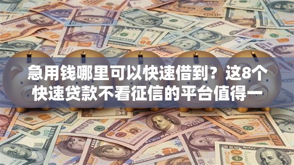 急用钱哪里可以快速借到？这8个快速贷款不看征信的平台值得一试