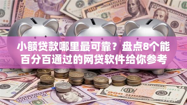 小额贷款哪里最可靠?盘点8个能百分百通过的网贷软件给你参考 小额贷款哪里最可靠?盘点8个能百分百通过的网贷软件给你参考