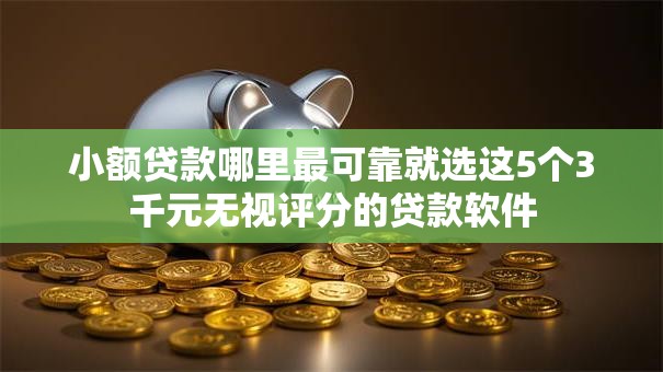 小额贷款哪里最可靠就选这5个3千元无视评分的贷款软件