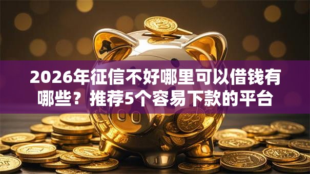 2026年征信不好哪里可以借钱有哪些?推荐5个容易下款的平台 2026年征信不好哪里可以借钱有哪些?推荐5个容易下款的平台