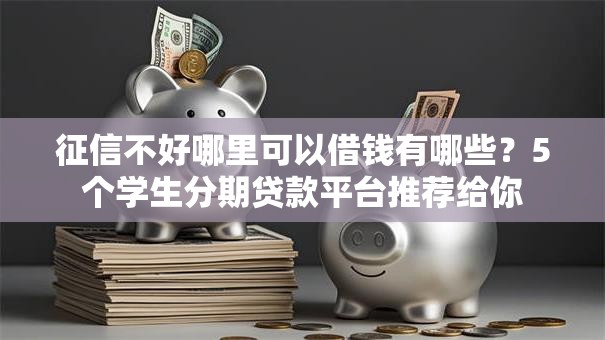 征信不好哪里可以借钱有哪些?5个学生分期贷款平台推荐给你 征信不好哪里可以借钱有哪些?5个学生分期贷款平台推荐给你