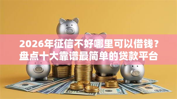 2026年征信不好哪里可以借钱?盘点十大靠谱最简单的贷款平台 2026年征信不好哪里可以借钱?盘点十大靠谱最简单的贷款平台