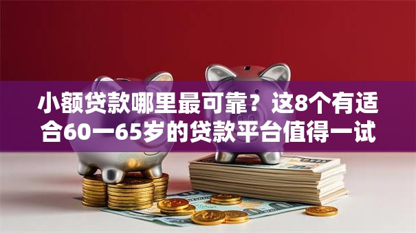 小额贷款哪里最可靠?这8个有适合60一65岁的贷款平台值得一试 小额贷款哪里最可靠?这8个有适合60一65岁的贷款平台值得一试
