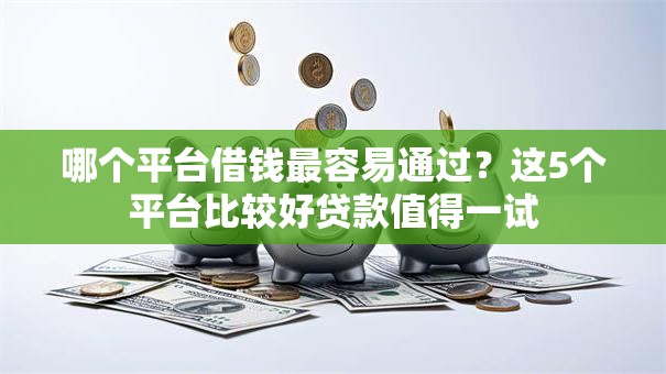 哪个平台借钱最容易通过？这5个平台比较好贷款值得一试
