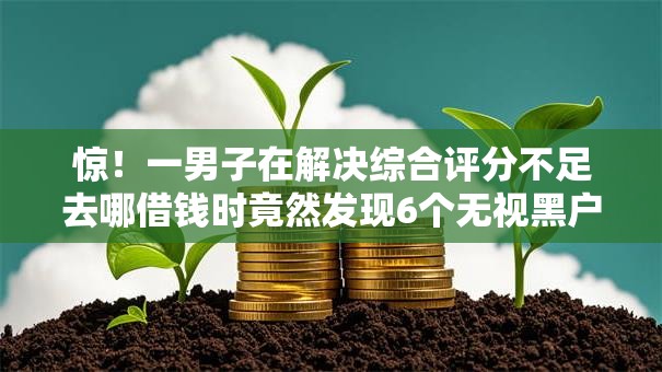 惊！一男子在解决综合评分不足去哪借钱时竟然发现6个无视黑户花户必下款口子，事后分享了出来