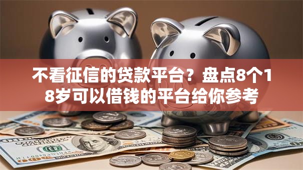 不看征信的贷款平台？盘点8个18岁可以借钱的平台给你参考