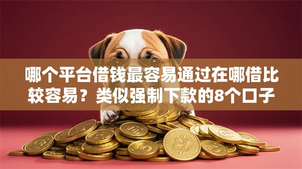 哪个平台借钱最容易通过在哪借比较容易？类似强制下款的8个口子参考