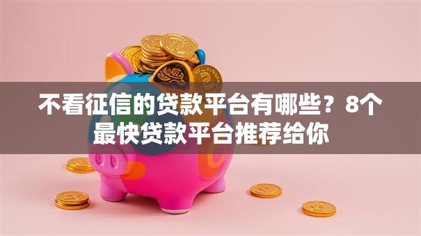 不看征信的贷款平台有哪些？8个最快贷款平台推荐给你