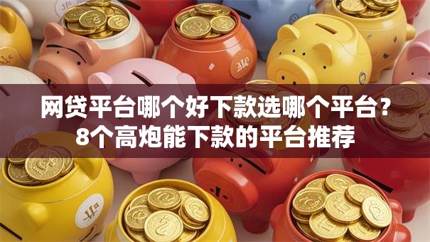网贷平台哪个好下款选哪个平台?8个高炮能下款的平台推荐 网贷平台哪个好下款选哪个平台?8个高炮能下款的平台推荐