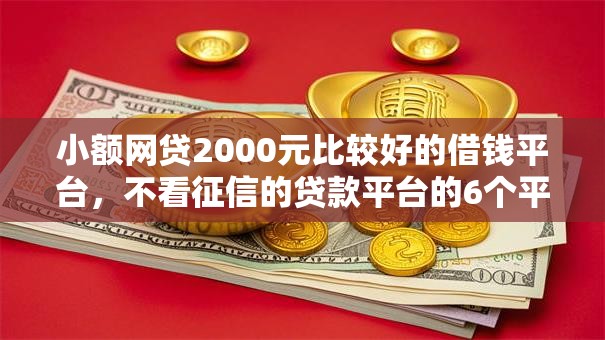 小额网贷2000元比较好的借钱平台,不看征信的贷款平台的6个平台介绍 小额网贷2000元比较好的借钱平台,不看征信的贷款平台的6个平台介绍