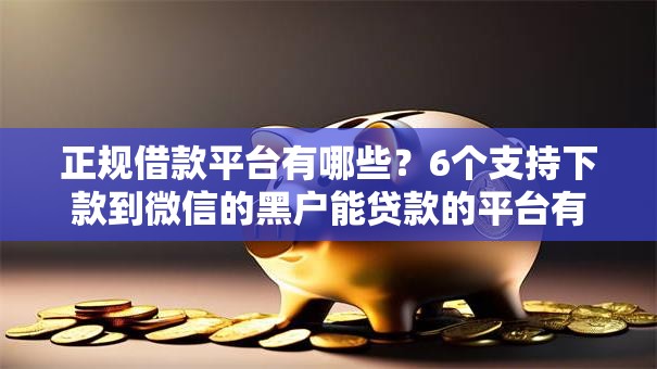 正规借款平台有哪些？6个支持下款到微信的黑户能贷款的平台有什么