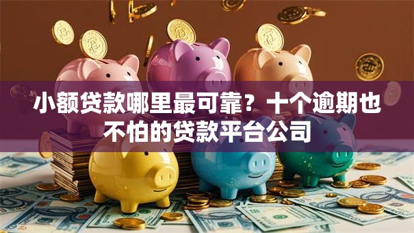 小额贷款哪里最可靠?十个逾期也不怕的贷款平台公司 小额贷款哪里最可靠?十个逾期也不怕的贷款平台公司