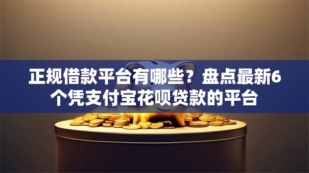 正规借款平台有哪些?盘点最新6个凭支付宝花呗贷款的平台 正规借款平台有哪些?盘点最新6个凭支付宝花呗贷款的平台